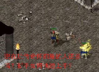 现在玩传奇怀旧服的人还多吗?新手如何快速上手? 现在玩传奇怀旧服的人还多吗?新手如何快速上手?