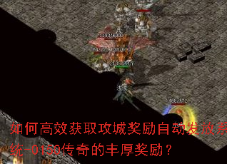 如何高效获取攻城奖励自动发放系统-0150传奇的丰厚奖励? 如何高效获取攻城奖励自动发放系统-0150传奇的丰厚奖励?