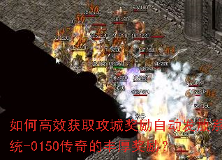 如何高效获取攻城奖励自动发放系统-0150传奇的丰厚奖励? 如何高效获取攻城奖励自动发放系统-0150传奇的丰厚奖励?