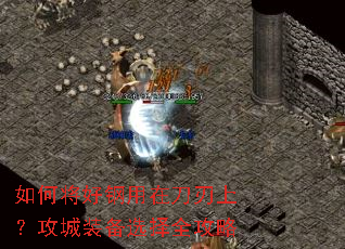 如何将好钢用在刀刃上?攻城装备选择全攻略 如何将好钢用在刀刃上?攻城装备选择全攻略