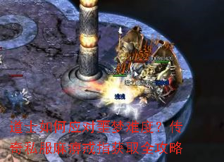 道士如何应对噩梦难度?传奇私服麻痹戒指获取全攻略 道士如何应对噩梦难度?传奇私服麻痹戒指获取全攻略