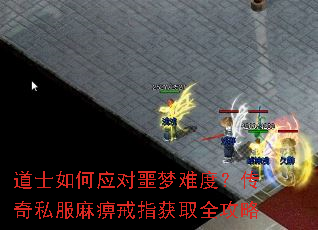 道士如何应对噩梦难度?传奇私服麻痹戒指获取全攻略 道士如何应对噩梦难度?传奇私服麻痹戒指获取全攻略