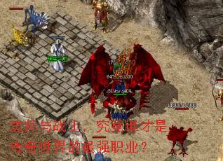 法师与战士,究竟谁才是传奇世界的最强职业? 法师与战士,究竟谁才是传奇世界的最强职业?