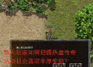散人玩家如何把握热血传奇活动机会赢取丰厚奖励? 散人玩家如何把握热血传奇活动机会赢取丰厚奖励?