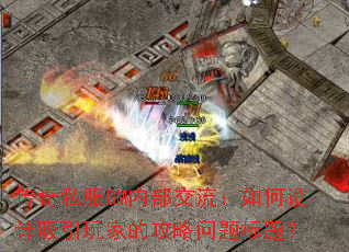 传奇私服GM内部交流:如何设计吸引玩家的攻略问题标题? 传奇私服GM内部交流:如何设计吸引玩家的攻略问题标题?