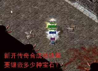 新开传奇合成板块需要镶嵌多少种宝石? 新开传奇合成板块需要镶嵌多少种宝石?