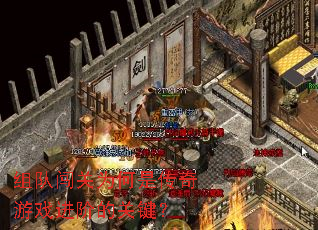 组队闯关为何是传奇游戏进阶的关键? 组队闯关为何是传奇游戏进阶的关键?