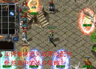 如何根据箭矢效果搭配传奇游戏中的战斗策略? 如何根据箭矢效果搭配传奇游戏中的战斗策略?