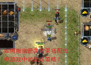 如何根据箭矢效果搭配传奇游戏中的战斗策略? 如何根据箭矢效果搭配传奇游戏中的战斗策略?