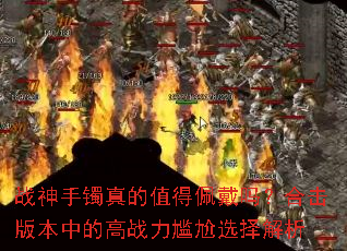 战神手镯真的值得佩戴吗?合击版本中的高战力尴尬选择解析 战神手镯真的值得佩戴吗?合击版本中的高战力尴尬选择解析