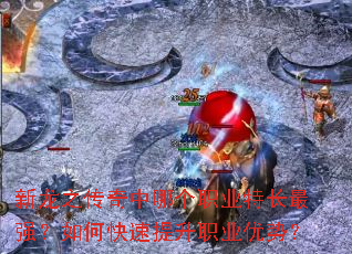 新龙之传奇中哪个职业特长最强?如何快速提升职业优势? 新龙之传奇中哪个职业特长最强?如何快速提升职业优势?