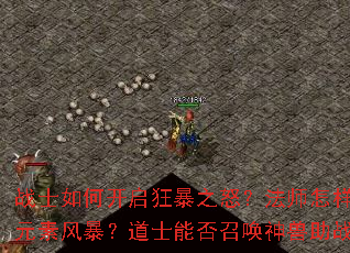 战士如何开启狂暴之怒?法师怎样掌握元素风暴?道士能否召唤神兽助战? 战士如何开启狂暴之怒?法师怎样掌握元素风暴?道士能否召唤神兽助战?