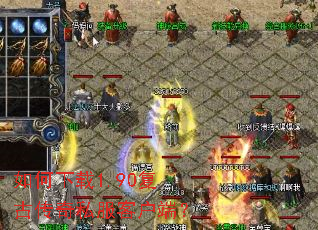 如何下载1.90复古传奇私服客户端? 如何下载1.90复古传奇私服客户端?