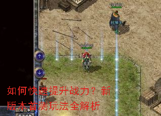 如何快速提升战力?新版本首测玩法全解析 如何快速提升战力?新版本首测玩法全解析