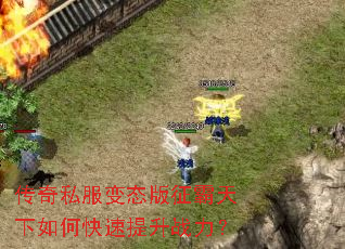 传奇私服变态版征霸天下如何快速提升战力? 传奇私服变态版征霸天下如何快速提升战力?