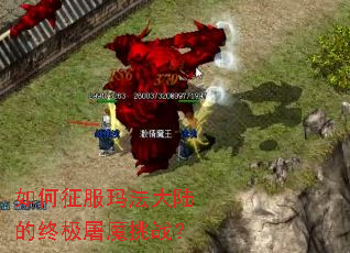 如何征服玛法大陆的终极屠魔挑战? 如何征服玛法大陆的终极屠魔挑战?