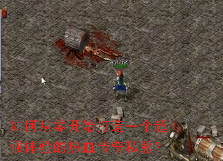 如何从零开始打造一个超强体验的热血传奇私服? 如何从零开始打造一个超强体验的热血传奇私服?