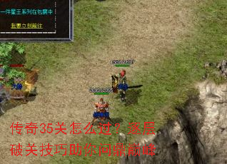 传奇35关怎么过?逐层破关技巧助你问鼎巅峰 传奇35关怎么过?逐层破关技巧助你问鼎巅峰
