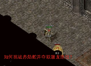 如何挑战赤焰蛇并夺取屠龙绝技? 如何挑战赤焰蛇并夺取屠龙绝技?
