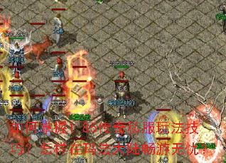 如何掌握1.85传奇私服玩法技巧?怎样在玛法大陆畅游无忧? 如何掌握1.85传奇私服玩法技巧?怎样在玛法大陆畅游无忧?