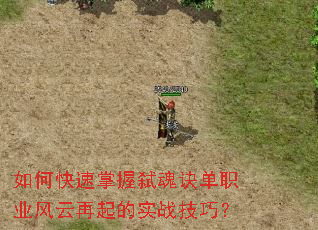 如何快速掌握弑魂诀单职业风云再起的实战技巧? 如何快速掌握弑魂诀单职业风云再起的实战技巧?