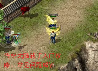 传奇大陆新手入门攻略:常见问题解答 传奇大陆新手入门攻略:常见问题解答