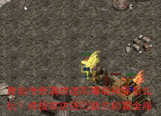 原始传奇满攻速高爆版神途怎么玩?终极攻防技巧助你称霸全服 原始传奇满攻速高爆版神途怎么玩?终极攻防技巧助你称霸全服
