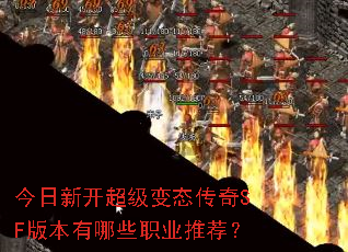 今日新开超级变态传奇SF版本有哪些职业推荐? 今日新开超级变态传奇SF版本有哪些职业推荐?