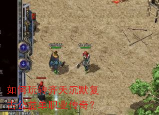 如何玩转齐天沉默复古公益单职业传奇? 如何玩转齐天沉默复古公益单职业传奇?