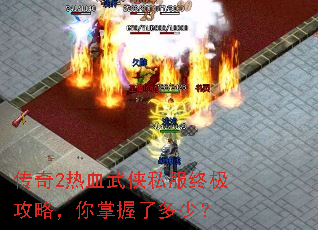 传奇2热血武侠私服终极攻略,你掌握了多少? 传奇2热血武侠私服终极攻略,你掌握了多少?