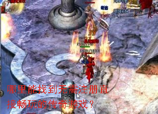 哪里能找到无需注册直接畅玩的传奇游戏? 哪里能找到无需注册直接畅玩的传奇游戏?