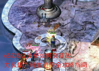 65535级传奇如何突破战力极限?转生进阶全攻略指南 65535级传奇如何突破战力极限?转生进阶全攻略指南