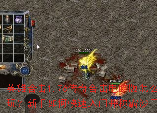 英雄合击1.76传奇合击电脑版怎么玩?新手如何快速入门并称霸沙巴克? 英雄合击1.76传奇合击电脑版怎么玩?新手如何快速入门并称霸沙巴克?