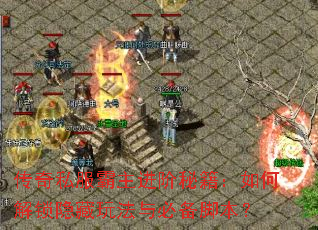 传奇私服霸主进阶秘籍:如何解锁隐藏玩法与必备脚本? 传奇私服霸主进阶秘籍:如何解锁隐藏玩法与必备脚本?