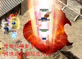 传奇私服新手攻略:如何快速称霸玛法大陆? 传奇私服新手攻略:如何快速称霸玛法大陆?