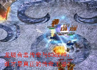 龙版合击传奇与80战神:谁才是真正的传奇王者? 龙版合击传奇与80战神:谁才是真正的传奇王者?