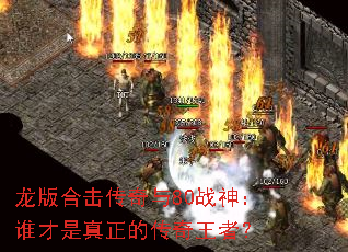 龙版合击传奇与80战神:谁才是真正的传奇王者? 龙版合击传奇与80战神:谁才是真正的传奇王者?