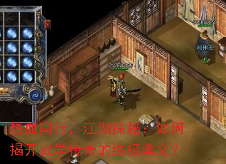 热血同行,江湖探秘:如何揭开武学传奇的终极奥义? 热血同行,江湖探秘:如何揭开武学传奇的终极奥义?
