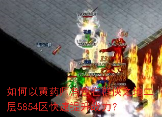 如何以黄药师角色在群侠之地二层5854区快速提升战力? 如何以黄药师角色在群侠之地二层5854区快速提升战力?