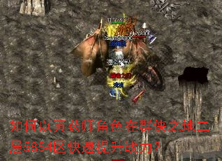 如何以黄药师角色在群侠之地二层5854区快速提升战力? 如何以黄药师角色在群侠之地二层5854区快速提升战力?