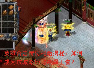英雄合击传奇秘籍揭秘:如何成为攻城略地的最强王者? 英雄合击传奇秘籍揭秘:如何成为攻城略地的最强王者?