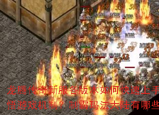 龙腾传奇新服各版本如何快速上手?怎样深入参悟游戏机制?制霸玛法大陆有哪些独家秘籍? 龙腾传奇新服各版本如何快速上手?怎样深入参悟游戏机制?制霸玛法大陆有哪些独家秘籍?