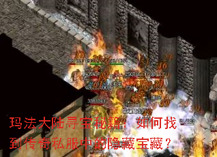 玛法大陆寻宝秘籍:如何找到传奇私服中的隐藏宝藏? 玛法大陆寻宝秘籍:如何找到传奇私服中的隐藏宝藏?