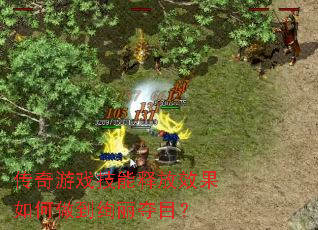 传奇游戏技能释放效果如何做到绚丽夺目? 传奇游戏技能释放效果如何做到绚丽夺目?