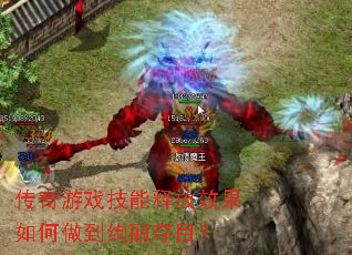传奇游戏技能释放效果如何做到绚丽夺目? 传奇游戏技能释放效果如何做到绚丽夺目?