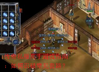 传奇私服高手避坑指南:如何识破常见套路? 传奇私服高手避坑指南:如何识破常见套路?