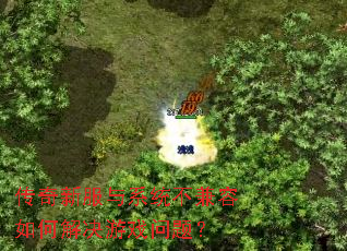 传奇新服与系统不兼容如何解决游戏问题? 传奇新服与系统不兼容如何解决游戏问题?