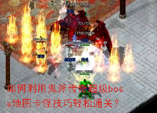 如何利用鬼斧传奇超级boss地图卡怪技巧轻松通关? 如何利用鬼斧传奇超级boss地图卡怪技巧轻松通关?