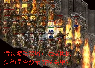 传奇游戏攻略:玩家比例失衡是否预示游戏关服? 传奇游戏攻略:玩家比例失衡是否预示游戏关服?