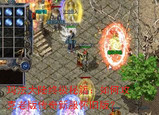 玛法大陆终极秘籍:如何攻克老版传奇新服怀旧版? 玛法大陆终极秘籍:如何攻克老版传奇新服怀旧版?
